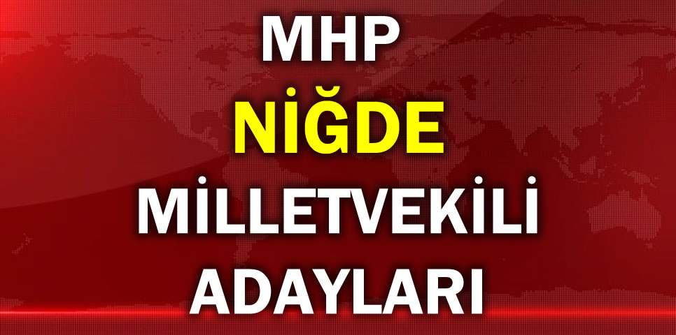 MİLLİYETÇİ HAREKET PARTİSİ NİĞDE MİLLETVEKİLİ ADAY LİSTESİ